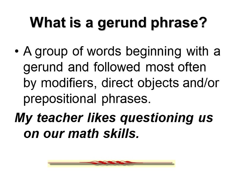 What is a gerund phrase? A group of words beginning with a gerund and